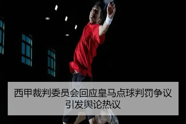 西甲裁判委员会回应皇马点球判罚争议引发舆论热议