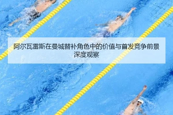 阿尔瓦雷斯在曼城替补角色中的价值与首发竞争前景深度观察
