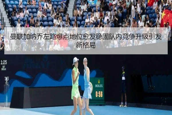 曼联加纳乔左路爆点地位愈发稳固队内竞争升级引发新格局