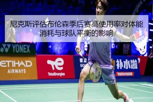 尼克斯评估布伦森季后赛高使用率对体能消耗与球队平衡的影响
